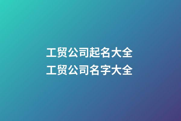 工贸公司起名大全 工贸公司名字大全-第1张-公司起名-玄机派